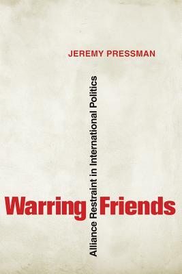 Warring Friends: Alliance Restraint in International Politics by Jeremy Pressman