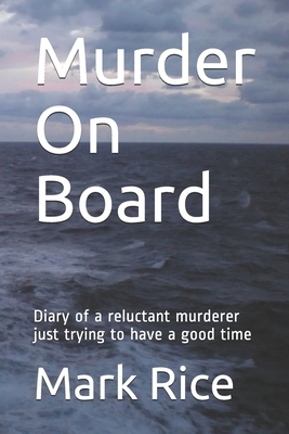 Murder On Board: Diary of a reluctant murderer just trying to have a good time by Mark Rice