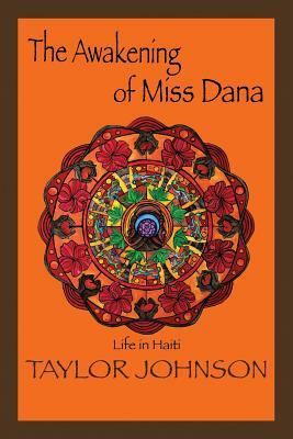 The Awakening of Miss Dana: Life in Haiti by Taylor Johnson