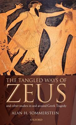 The Tangled Ways of Zeus: And Other Studies in and Around Greek Tragedy by Alan Sommerstein