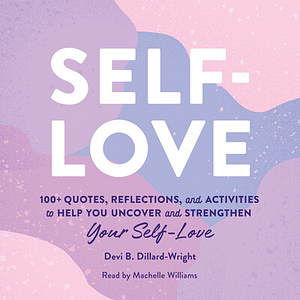 Self-Love: 100+ Quotes, Reflections, and Activities to Help You Uncover and Strengthen Your Self-Love by Devi B. Dillard-Wright