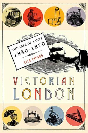 Victorian London: The Tale of a City 1840--1870 by Liza Picard