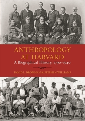 Anthropology at Harvard: A Biographical History, 1790-1940 by David L. Browman, Stephen Williams