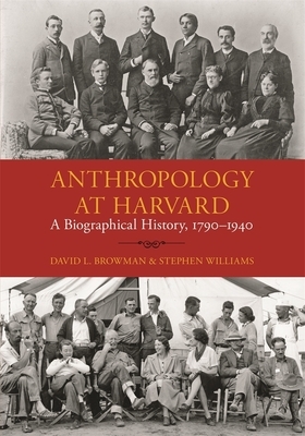 Anthropology at Harvard: A Biographical History, 1790-1940 by Stephen Williams, David L. Browman