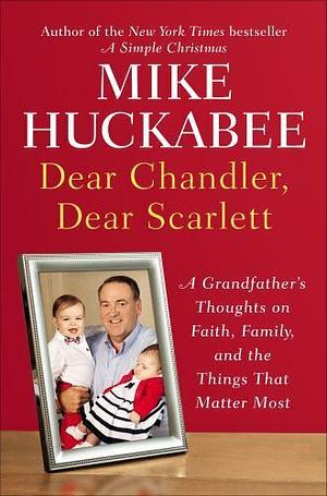 Dear Chandler, Dear Scarlett: A Grandfather's Advice by Mike Huckabee