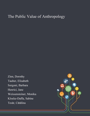 The Public Value of Anthropology by Barbara Sorgoni, Dorothy Zinn, Elisabeth Tauber