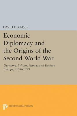 Economic Diplomacy and the Origins of the Second World War: Germany, Britain, France, and Eastern Europe, 1930-1939 by David E. Kaiser