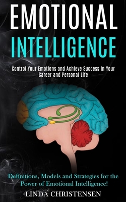 Emotional Intelligence: Control Your Emotions and Achieve Success in Your Career and Personal Life (Definitions, Models and Strategies for the by Linda Christensen