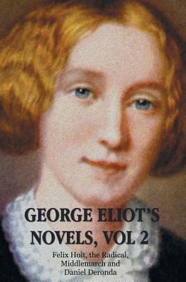 George Eliot's Novels, Volume 2 (complete and unabridged): Felix Holt, the Radical, Middlemarch, Daniel Deronda. by Mary Anne Evans, George Eliot