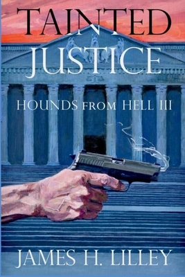 Tainted Justice: Hounds From Hell III by James H. Lilley