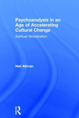 Psychoanalysis in an Age of Accelerating Cultural Change: Spiritual Globalization by Neil Altman