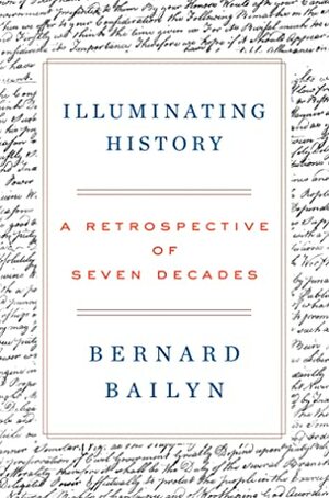 Illuminating History: A Retrospective of Seven Decades by Bernard Bailyn