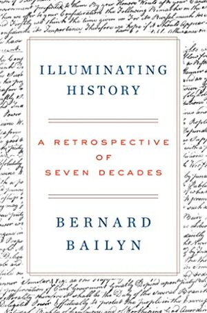 Illuminating History: A Retrospective of Seven Decades by Bernard Bailyn