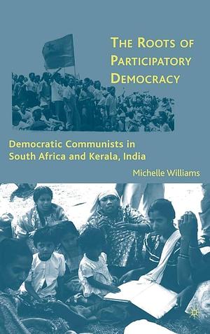The Roots of Participatory Democracy: Democratic Communists in South Africa and Kerala, India by Michelle Williams