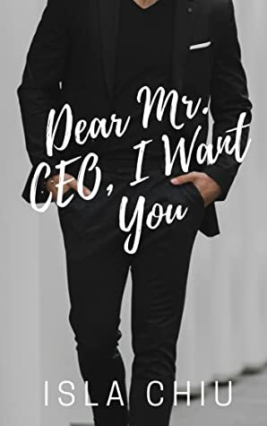 Dear Mr. CEO, I Want You by Isla Chiu