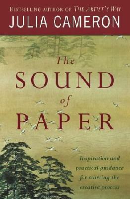 The Sound of Paper: Inspiration and Practical Guidance for Starting the Creative Process by Julia Cameron