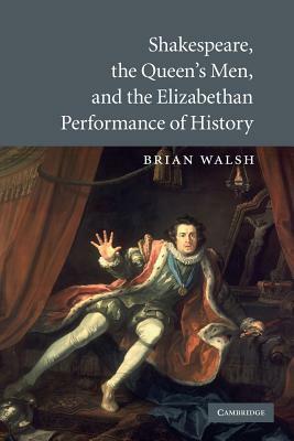 Shakespeare, the Queen's Men, and the Elizabethan Performance of History by Brian Walsh