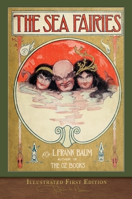 The Sea Fairies (Illustrated First Edition): 100th Anniversary Edition by L. Frank Baum