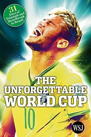 The Unforgettable World Cup: 31 Days of Triumph and Heartbreak in Brazil by David Marino-Nachison, Manuel Velez, The Wall Street Journal, Sam Walker, Jason Gay