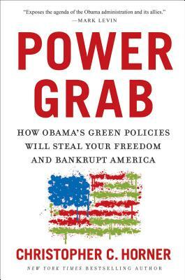 Power Grab: How Obama's Green Policies Will Steal Your Freedom and Bankrupt America by Christopher C. Horner