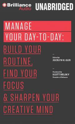 Manage Your Day-To-Day: Build Your Routine, Find Your Focus, and Sharpen Your Creative Mind by Jocelyn K. Glei (Editor)