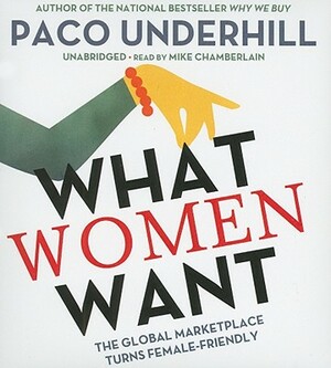 What Women Want: The Global Marketplace Turns Female-Friendly by Paco Underhill