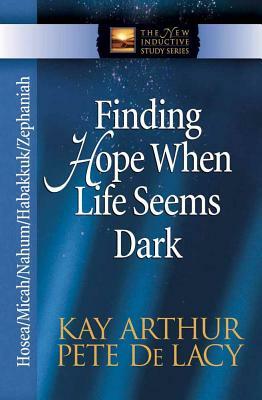 Finding Hope When Life Seems Dark: Hosea/Micah/Nahum/Habakkuk/Zephaniah by Kay Arthur, Pete de Lacy