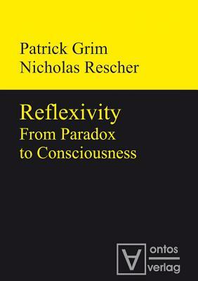 Reflexivity: From Paradox to Consciousness by Patrick Grim, Nicholas Rescher