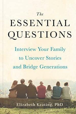 The Essential Questions: Interview Your Family to Uncover Stories and Bridge Generations by Elizabeth Keating