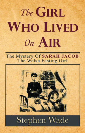 Sarah Jacob: The Girl Who Lived on Air by Stephen Wade