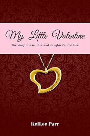 My Little Valentine: The story of a mother and daughter's lost love by KelLee Parr