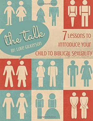 The Talk: 7 Lessons to Introduce Your Child to Biblical Sexuality by Luke Gilkerson
