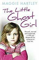 The Little Ghost Girl: Abused Starved and Neglected. A Little Girl Desperate for Someone to Love Her by Maggie Hartley