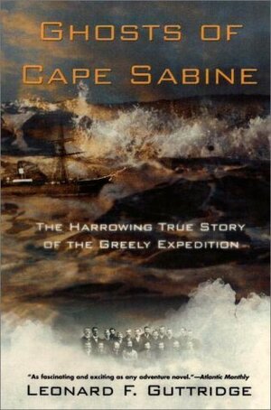 Ghosts of Cape Sabine: The Harrowing True Story of the Greely Expedition by Leonard F. Guttridge