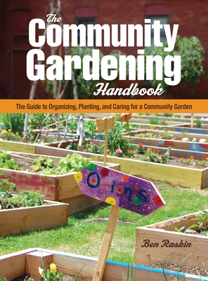 The Community Gardening Handbook: The Guide to Organizing, Planting, and Caring for a Community Garden by Ben Raskin