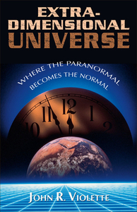 Extra-Dimensional Universe: Where the Paranormal Becomes the Normal by John R. Violette