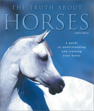 The Truth about Horses: A Guide to Understanding and Training Your Horse by Andrew McLean