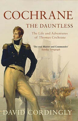 Cochrane the Dauntless: The Life & Adventures of Admiral Thomas Cochrane 1775-1860 by David Cordingly
