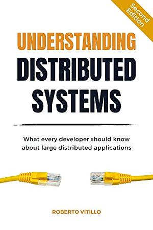 Understanding Distributed Systems: What Every Developer Should Know About Large Distributed Applications by Roberto Vitillo