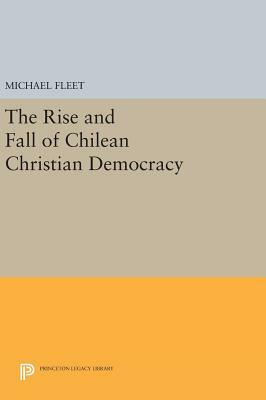 The Rise and Fall of Chilean Christian Democracy by Michael Fleet