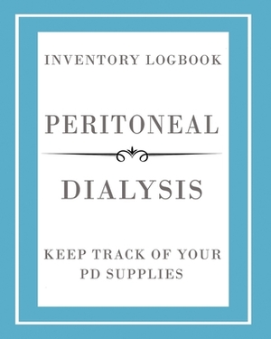 Peritoneal Dialysis Inventory Logbook: Manage And Keep Track Of Your PD Supplies by Shelly Davidson
