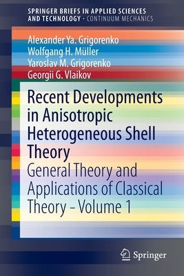 Recent Developments in Anisotropic Heterogeneous Shell Theory: General Theory and Applications of Classical Theory - Volume 1 by Yaroslav M. Grigorenko, Wolfgang H. Müller, Alexander Ya Grigorenko