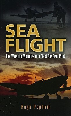 Sea Flight: The Wartime Memoirs of a Fleet Air Arm Pilot by Hugh Popham