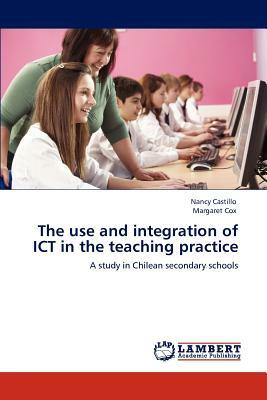 The Use and Integration of Ict in the Teaching Practice by Margaret Cox, Nancy Castillo