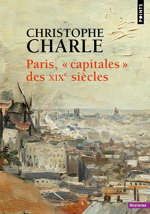 Paris, "capitales" des XIXe siècles by Christophe Charle