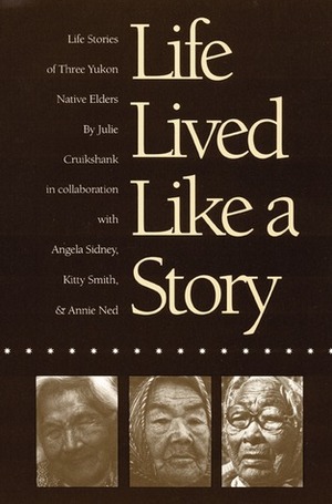 Life Lived Like a Story: Life Stories of Three Yukon Native Elders by Julie Cruikshank