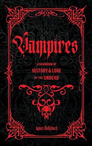 Vampires: A Handbook of History &amp; Lore of the Undead by Agnes Hollyhock