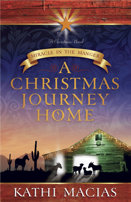 A Christmas Journey Home: Miracle in the Manger by Kathi Macias