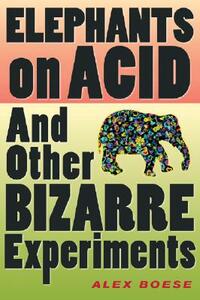 Elephants on Acid: And Other Bizarre Experiments by Alex Boese