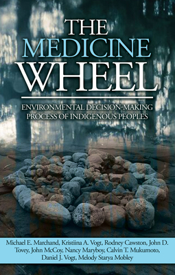 The Medicine Wheel: Environmental Decision-Making Process of Indigenous Peoples by John D. Tovey, Michael E. Marchand, Kristiina A. Vogt